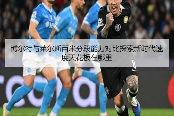 博尔特与莱尔斯百米分段能力对比探索新时代速度天花板在哪里